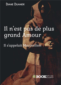 Il n'est pas de plus grand amour. Il s'appelait Maximilien - Duaner Diane
