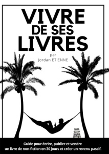 Vivre de ses livres. Guide pour écrire, publier et vendre un livre de non-fiction en 30 jours et cré - Etienne Jordan