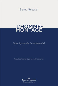 L'homme-montage. Une figure de la modernité - Stiegler Bernd ; Cassagnau Laurent