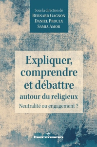 Expliquer, comprendre et débattre autour du religieux. Neutralité ou engagement ? - Gagnon Bernard ; Proulx Daniel ; Amor Samia
