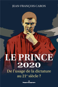 Le Prince 2020. De l'usage de la dictature au 21e siècle ? - Caron Jean-François