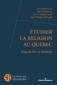 Etudier la religion au Québec. Regards d'ici et d'ailleurs - Koussens David ; Laniel Jean-François ; Perreault