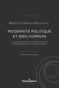 Modernité politique et bien commun. La pensée anti-libérale catholique et la crise du libéralisme da - Renaud-Boulesteix Bénédicte ; Manent Pierre