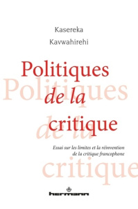 Politiques de la critique. Essai sur les limites et la réinvention de la critique francophone - Kavwahirehi Kasereka