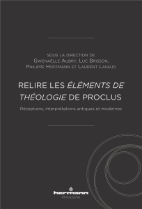 Relire les Eléments de théologie de Proclus. Réceptions, interprétations antiques et modernes - Aubry Gwenaëlle ; Brisson Luc ; Hoffmann Philippe