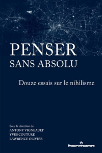 Penser sans absolu. Douze essais sur le nihilisme - Vigneault Antony ; Couture Yves ; Olivier Lawrence