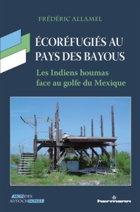 Ecoréfugiés au pays des bayous. Les Indiens houmas face au golfe du Mexique - Allamel Frédéric