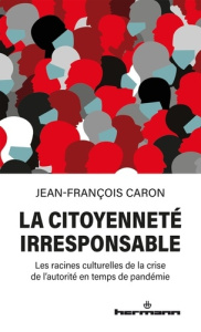 La citoyenneté irresponsable. Les racines culturelles de la crise de l'autorité en temps de pandémie - Caron Jean-François ; Defoy Catherine