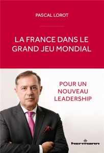 La France dans le grand jeu mondial. Pour un nouveau leadership - Lorot Pascal