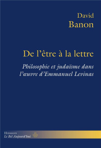 De l'être à la lettre. Philosophie et judaïsme dans l'oeuvre d'Emmanuel Levinas - Banon David