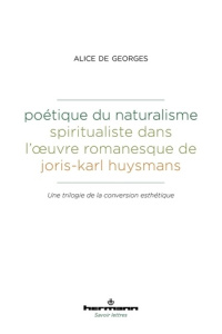 Poétique du naturalisme spiritualiste dans l'oeuvre romanesque de Joris-Karl Huysmans. Une trilogie - Georges Alice de ; Seillan Jean-Marie