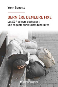 Dernière demeure fixe. Les SDF et leurs obsèques : une enquête sur les rites funéraires - Benoist Yann ; Sicard Didier