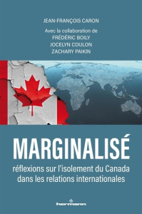 Marginalisé. Réflexions sur l'isolement du Canada dans les relations internationales - Caron Jean-François ; Boily Frédéric ; Coulon Joce