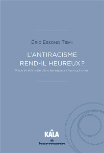 L'ANTIRACISME REND-IL HEUREUX ? - RACE ET ETHNICITE DANS LES ESPACES FRANCOPHONES - ESSONO TSIMI ERIC