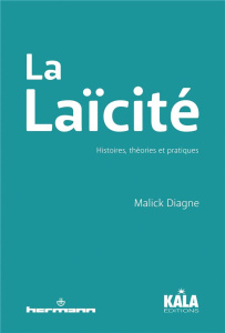 La Laïcité. Histoires, théories et pratiques - Diagne Malick ; Ba Daha Chérif