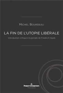 La fin de l'utopie libérale. Introduction critique à la pensée de Friedrich Hayek - Bourdeau Michel