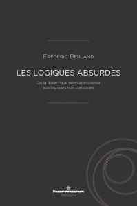 Les logiques absurdes. De la dialectique néoplatonicienne aux logiques non classiques - Berland Frédéric
