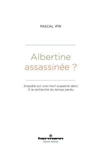 Albertine assassinée ? Enquête sur une mort suspecte dans A la recherche du temps perdu - Ifri Pascal