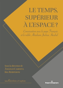 LE TEMPS, SUPERIEUR A L'ESPACE ? - CONVERSATION AVEC LE PAPE FRANCOIS ET LE RABBI ABRAHAM JOSHUA HES - CARDITA ANGELO