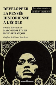 Développer la pensée historienne à l'école. Représentations, outils et pratiques - Ethier Marc-André ; Lefrançois David