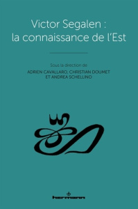 Victor Segalen : la connaissance de l'Est - Cavallaro Adrien ; Doumet Christian ; Schellino An