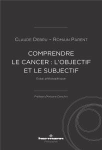 Comprendre le cancer : l'objectif et le subjectif. Essai philosophique - Debru Claude ; Parent Romain ; Danchin Antoine