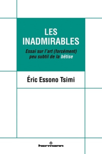 Les inadmirables. Essai sur l'art (forcément) peu subtil de la bêtise - Essono Tsimi Eric