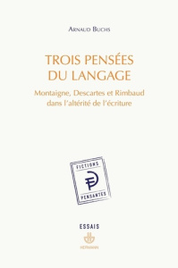 Trois pensées du langage. Montaigne, Descartes et Rimbaud dans l'altérité de l'écriture - Buchs Arnaud