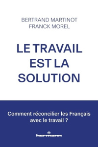 Le travail est la solution. Réconcilier les Français avec le travail - Martinot Bertrand ; Morel Franck