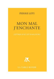 Mon mal j'enchante. Lettres d'ici et d'ailleurs (1866-1906) - Loti Pierre ; Quella-Villéger Alain ; Vercier Brun