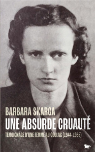 Une absurde cruauté. Témoignage d'une femme au Goulag (1944-1955) - Skarga Barbara ; Laurent Maryla