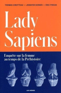 Lady Sapiens. Enquête sur la femme au temps de la Préhistoire - Cirotteau Thomas ; Kerner Jennifer ; Pincas Eric ;