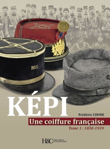 Képi. Une coiffure française. Tome 1, de 1830 à 1939 - Coune Frédéric