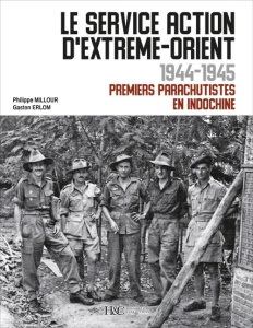 Le service Action d'Extrême-Orient 1944-1945. Premiers parachutistes en Indochine - Millour Philippe ; Erlom Gaston