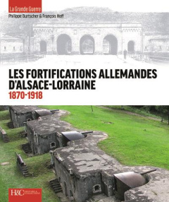 Les fortifications d'Alsace-Lorraine, 1870-1918 - de la défense des frontières à la Grande guerre - Burtscher Philippe ; Hoff François
