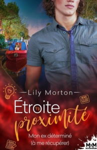 Etroite proximité Tome 3 : Mon ex déterminé (à me récupérer) - Morton Lily
