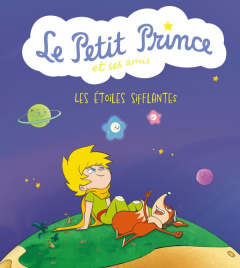 Le Petit Prince et ses amis : Les étoiles sifflantes - Candie Céline ; Saint-Exupéry Antoine de