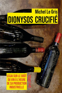 Dionysos crucifié. Essai sur le goût du vin à l'heure de sa production industrielle, 2e édition - Le Gris Michel