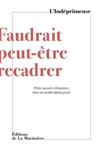 Faudrait peut-être recadrer. Petites pensées féministes dans un monde plutôt genré - L'INDEPRIMEUSE