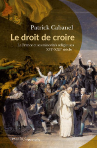 Le droit de croire. La France et ses minorités religieuses, XVIe-XXIe siècle - Cabanel Patrick