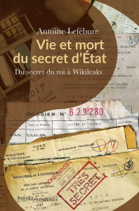 Vie et mort du secret d'Etat. Du secret du roi à Wikileaks - Lefébure Antoine