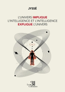 L'Univers implique l'intelligence et l'intelligence explique l'Univers - JYSSE