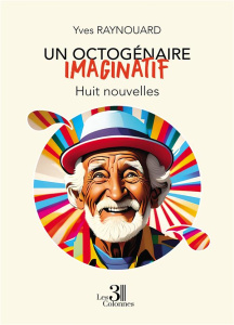 Un octogénaire imaginatif. Huit nouvelles - Raynouard Yves