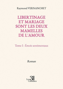 Libertinage et mariage sont les deux mamelles de l'amour. Tome I : Émois sentimentaux - Vernanchet Raymond
