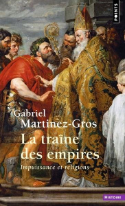 La traîne des empires. Impuissance et religions - Martinez-Gros Gabriel