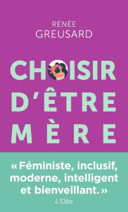 Choisir d'être mère. Tout savoir sur la parentalité avant de vous lancer - Greusard Renée