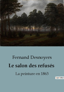 Le salon des refusés. La peinture en 1863 - Desnoyers Fernand