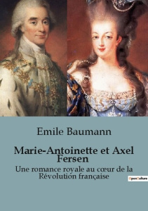 Marie-Antoinette et Axel Fersen. Une romance royale au coeur de la Révolution française - Baumann Emile