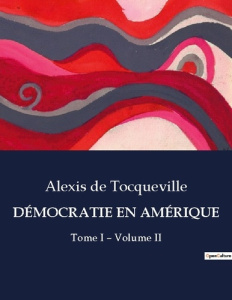DÉMOCRATIE EN AMÉRIQUE. L'influence de la démocratie et des libertés politiques aux États-Unis - De Tocqueville alexis