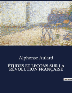 ÉTUDES ET LEÇONS SUR LA RÉVOLUTION FRANÇAISE. Les rouages cachés de la transition française - Aulard Alphonse